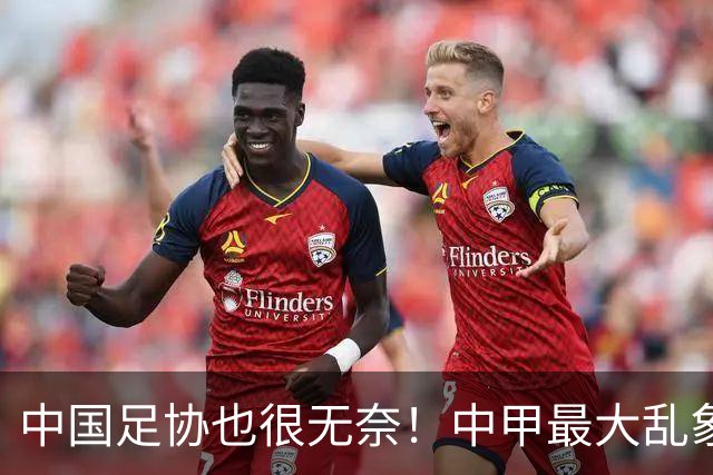 中国足协也很无奈！中甲最大乱象！热门集体刹车，没人想冲超！