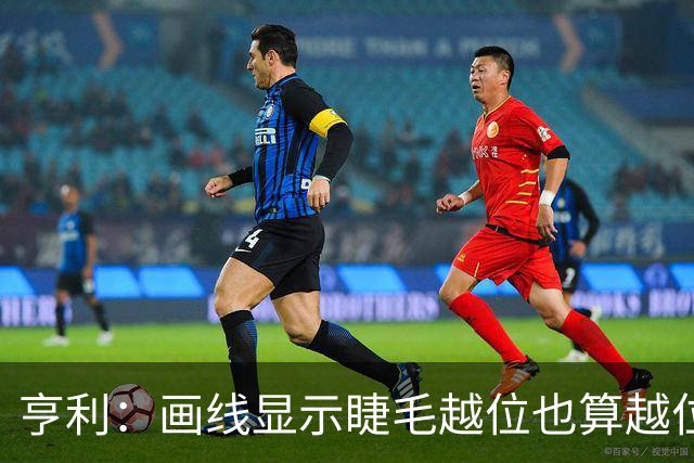 亨利：画线显示睫毛越位也算越位，我不知道线是怎么校准的