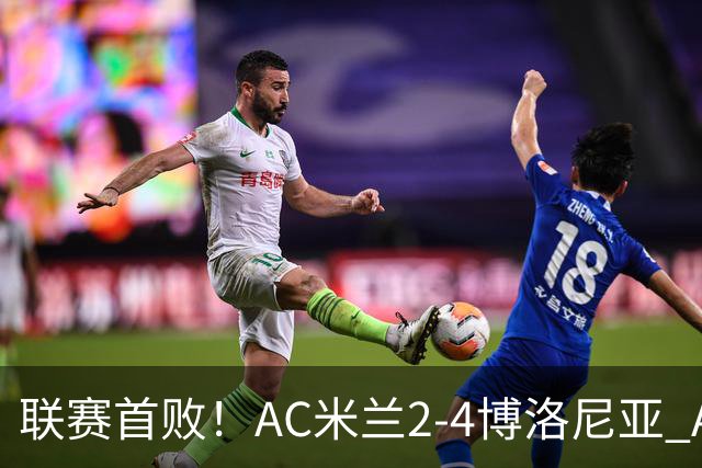 联赛首败！AC米兰2-4博洛尼亚 A·西塞双响难救主姆班古拉戴帽